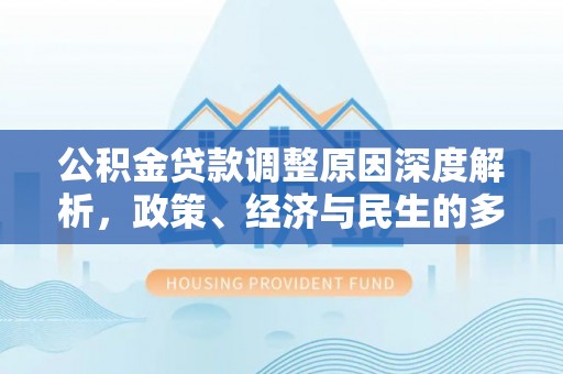 宣化公积金贷款调整原因深度解析，政策、经济与民生的多重考量
