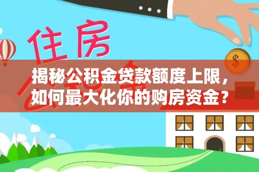 宣化揭秘公积金贷款额度上限，如何最大化你的购房资金？