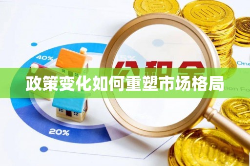宣化政策变化如何重塑市场格局