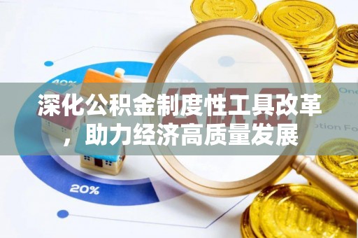 宣化深化公积金制度性工具改革，助力经济高质量发展