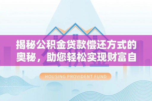 宣化揭秘公积金贷款偿还方式的奥秘，助您轻松实现财富自由