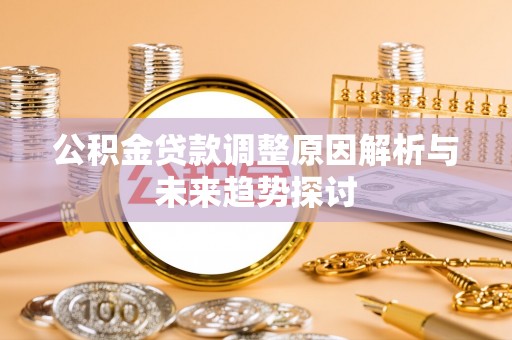 宣化公积金贷款调整原因解析与未来趋势探讨
