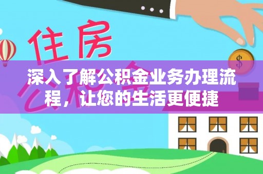 宣化深入了解公积金业务办理流程，让您的生活更便捷