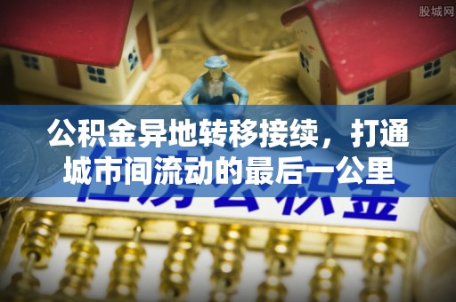 宣化公积金异地转移接续，打通城市间流动的最后一公里