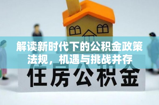 宣化解读新时代下的公积金政策法规，机遇与挑战并存