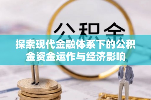 宣化探索现代金融体系下的公积金资金运作与经济影响