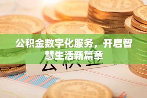 宣化公积金数字化服务，开启智慧生活新篇章