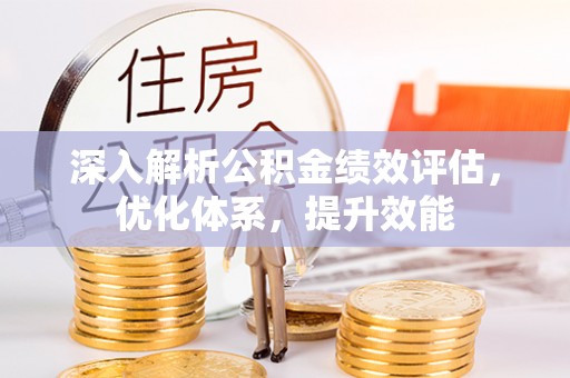 宣化深入解析公积金绩效评估，优化体系，提升效能