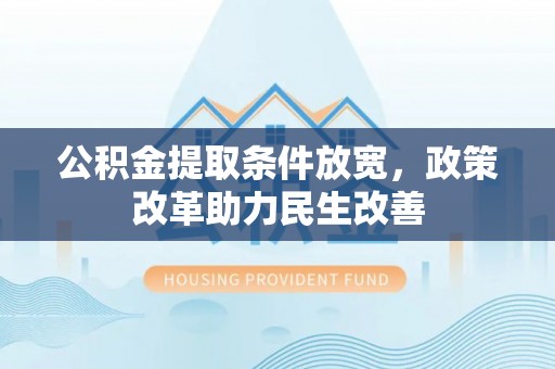 宣化公积金提取条件放宽，政策改革助力民生改善