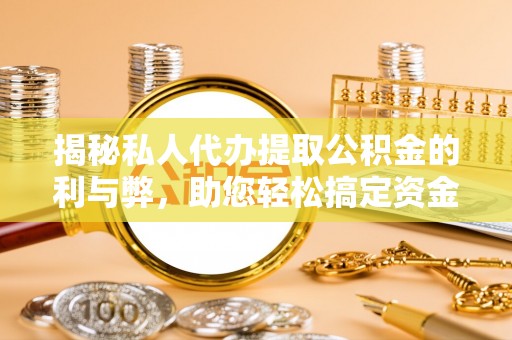 宣化揭秘私人代办提取公积金的利与弊，助您轻松搞定资金难题