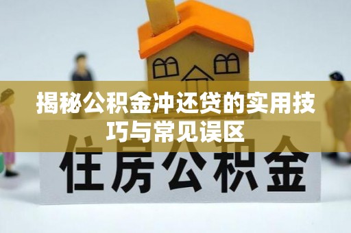 宣化揭秘公积金冲还贷的实用技巧与常见误区