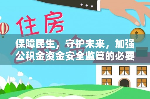 宣化保障民生，守护未来，加强公积金资金安全监管的必要性与实践