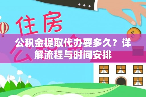 宣化公积金提取代办要多久？详解流程与时间安排