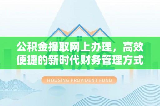 宣化公积金提取网上办理，高效便捷的新时代财务管理方式