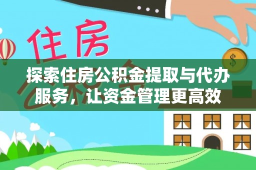 宣化探索住房公积金提取与代办服务，让资金管理更高效