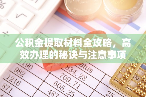 宣化公积金提取材料全攻略，高效办理的秘诀与注意事项