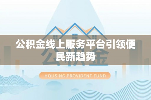 宣化公积金线上服务平台引领便民新趋势