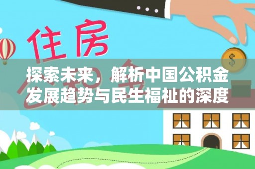 宣化探索未来，解析中国公积金发展趋势与民生福祉的深度关联