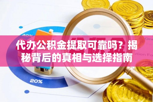 宣化代办公积金提取可靠吗？揭秘背后的真相与选择指南