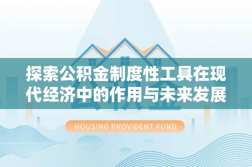宣化探索公积金制度性工具在现代经济中的作用与未来发展