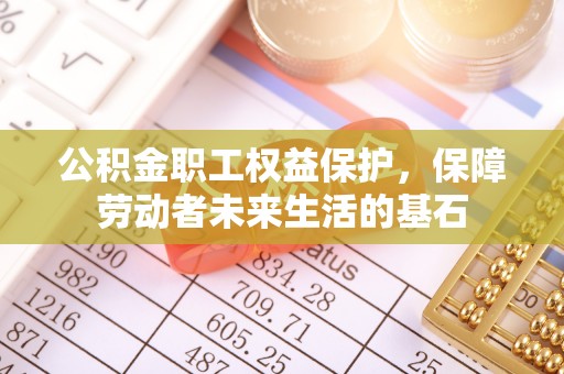 宣化公积金职工权益保护，保障劳动者未来生活的基石
