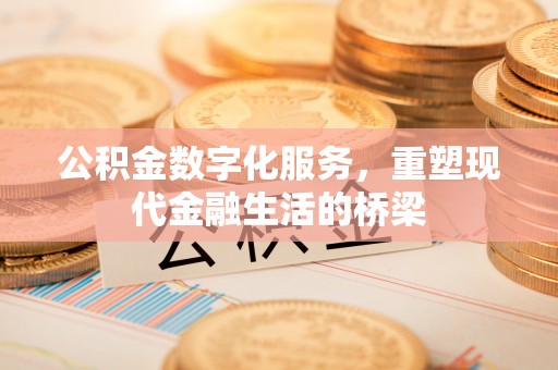 宣化公积金数字化服务，重塑现代金融生活的桥梁