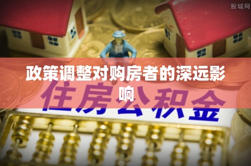 宣化政策调整对购房者的深远影响