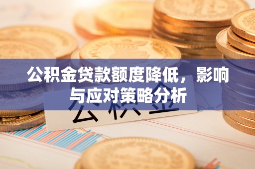 宣化公积金贷款额度降低，影响与应对策略分析