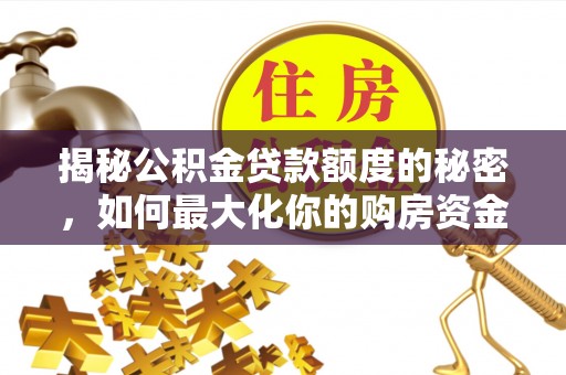 宣化揭秘公积金贷款额度的秘密，如何最大化你的购房资金