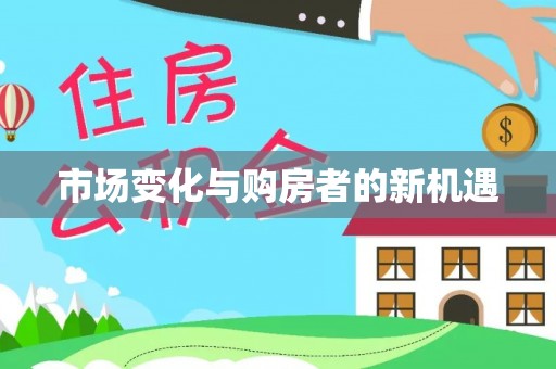 宣化市场变化与购房者的新机遇