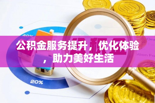 宣化公积金服务提升，优化体验，助力美好生活