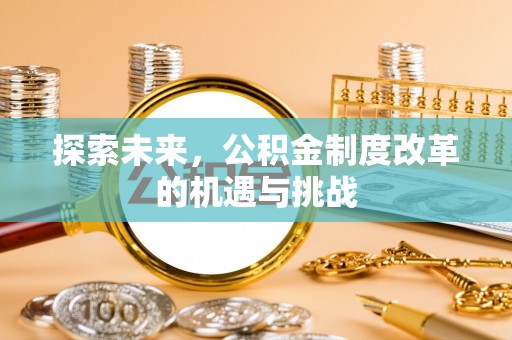 宣化探索未来，公积金制度改革的机遇与挑战