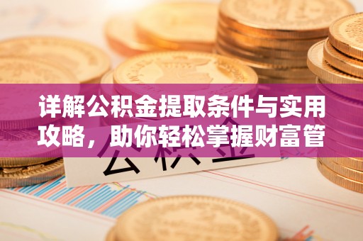 宣化详解公积金提取条件与实用攻略，助你轻松掌握财富管理之道