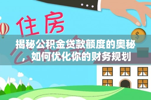 宣化揭秘公积金贷款额度的奥秘，如何优化你的财务规划