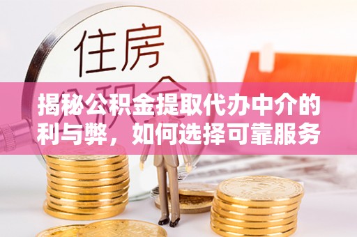 宣化揭秘公积金提取代办中介的利与弊，如何选择可靠服务？