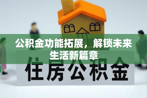 宣化公积金功能拓展，解锁未来生活新篇章