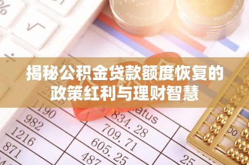 宣化揭秘公积金贷款额度恢复的政策红利与理财智慧