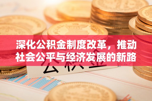 宣化深化公积金制度改革，推动社会公平与经济发展的新路径