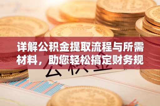 宣化详解公积金提取流程与所需材料，助您轻松搞定财务规划