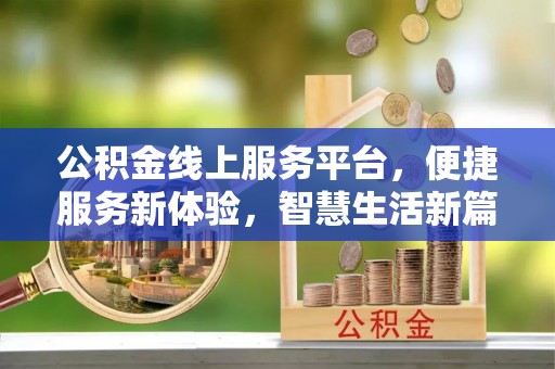 宣化公积金线上服务平台，便捷服务新体验，智慧生活新篇章