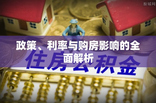 宣化政策、利率与购房影响的全面解析