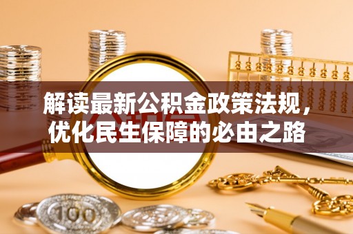 宣化解读最新公积金政策法规，优化民生保障的必由之路