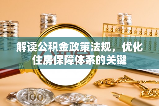 宣化解读公积金政策法规，优化住房保障体系的关键
