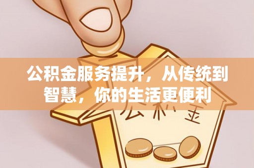 宣化公积金服务提升，从传统到智慧，你的生活更便利