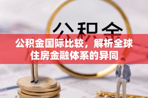 宣化公积金国际比较，解析全球住房金融体系的异同