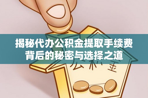 宣化揭秘代办公积金提取手续费背后的秘密与选择之道