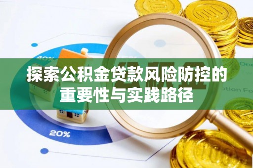宣化探索公积金贷款风险防控的重要性与实践路径