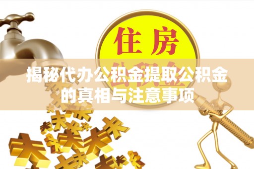 宣化揭秘代办公积金提取公积金的真相与注意事项