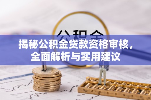 宣化揭秘公积金贷款资格审核，全面解析与实用建议