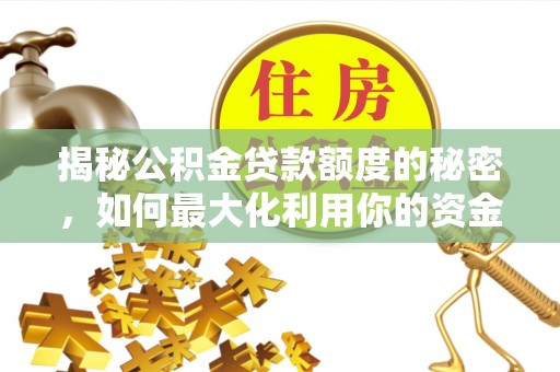 宣化揭秘公积金贷款额度的秘密，如何最大化利用你的资金